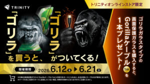 トリニティで「ゴリラ」を買うと「ゴリラ」がついてくる！？ ゴリラガラスタイプの画面保護ガラス購入で「Gorillaケーブル」が実質無料になる、驚愕の“ゴリラインパクト”キャンペーン開催！